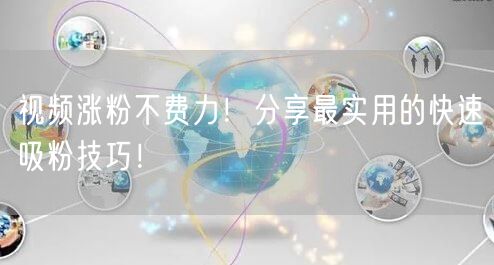 视频涨粉不费力！分享最实用的快速吸粉技巧！