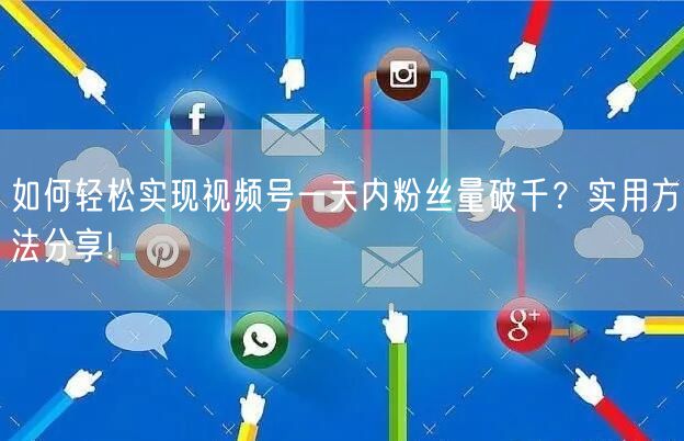 如何轻松实现视频号一天内粉丝量破千？实用方法分享!