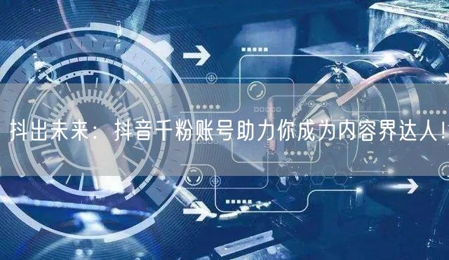 抖出未来：抖音千粉账号助力你成为内容界达人！