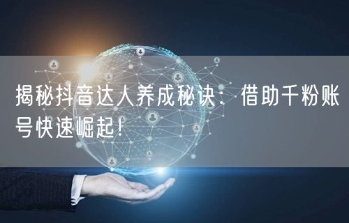 揭秘抖音达人养成秘诀：借助千粉账号快速崛起！
