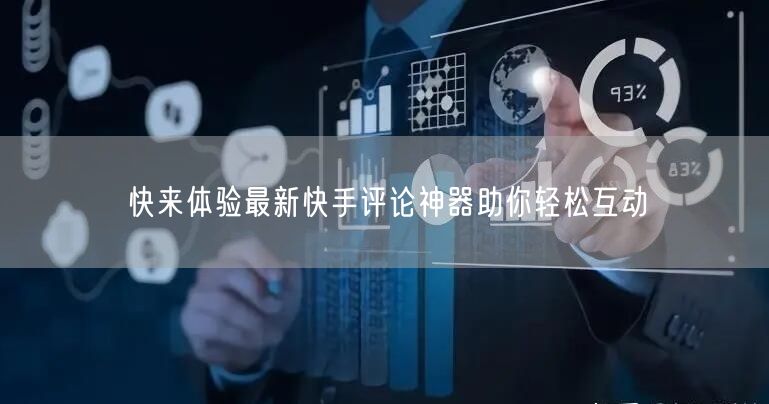 快来体验最新快手评论神器助你轻松互动