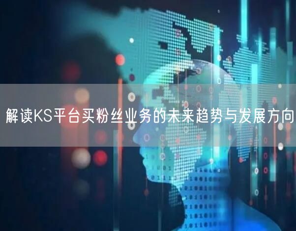 解读KS平台买粉丝业务的未来趋势与发展方向