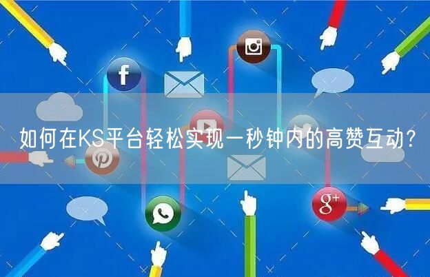 如何在KS平台轻松实现一秒钟内的高赞互动？