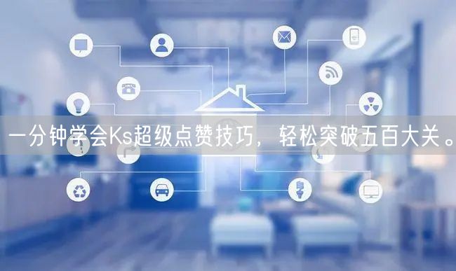 一分钟学会Ks超级点赞技巧，轻松突破五百大关。