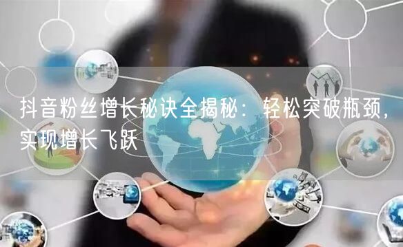 抖音粉丝增长秘诀全揭秘：轻松突破瓶颈，实现增长飞跃