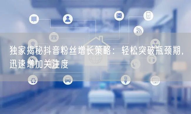 独家揭秘抖音粉丝增长策略：轻松突破瓶颈期，迅速增加关注度