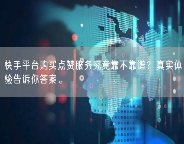 快手平台购买点赞服务究竟靠不靠谱？真实体验告诉你答案。