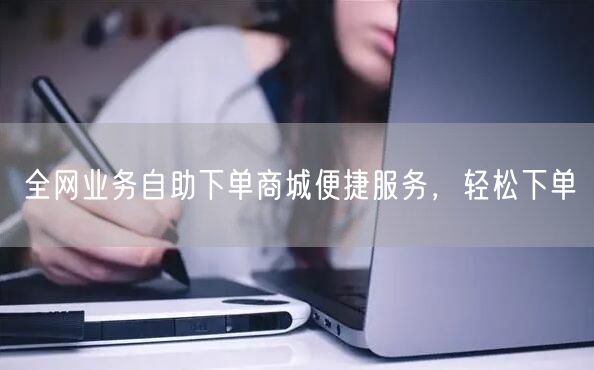 全网业务自助下单商城便捷服务，轻松下单