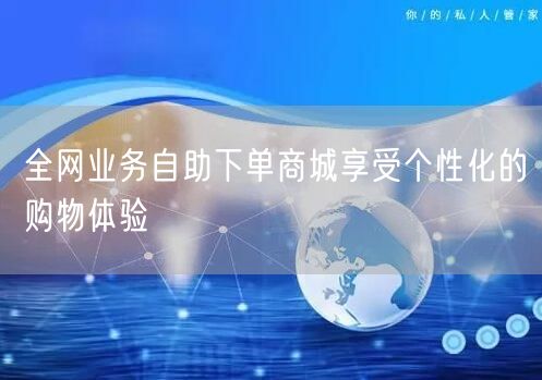 全网业务自助下单商城享受个性化的购物体验