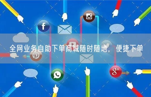 全网业务自助下单商城随时随地，便捷下单