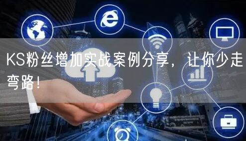 KS粉丝增加实战案例分享，让你少走弯路！