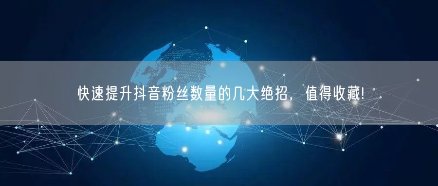 快速提升抖音粉丝数量的几大绝招，值得收藏!