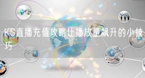 KS直播充值攻略让播放量飙升的小技巧