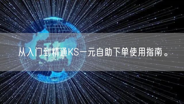 从入门到精通KS一元自助下单使用指南。