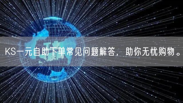 KS一元自助下单常见问题解答，助你无忧购物。