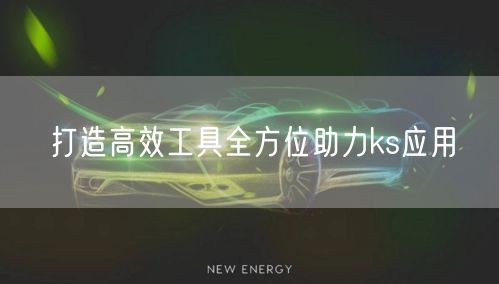 打造高效工具全方位助力ks应用