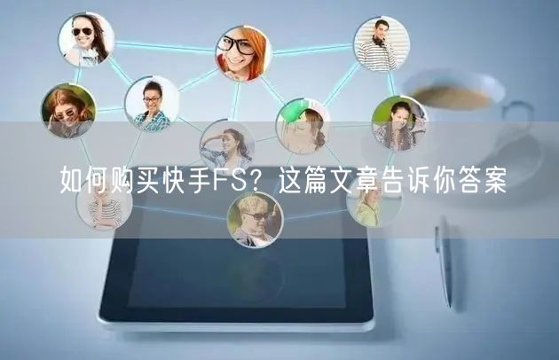 如何购买快手FS？这篇文章告诉你答案
