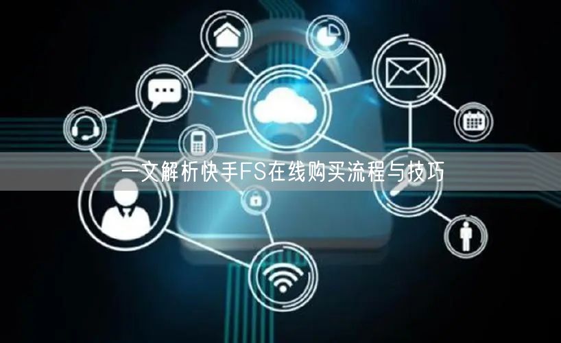 一文解析快手FS在线购买流程与技巧