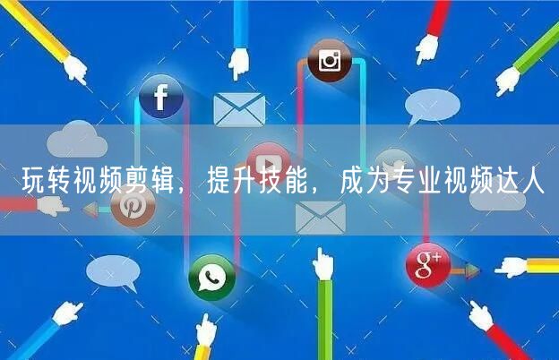 玩转视频剪辑，提升技能，成为专业视频达人