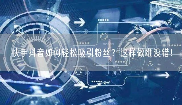 快手抖音如何轻松吸引粉丝？这样做准没错！