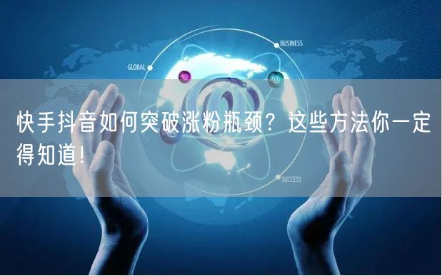 快手抖音如何突破涨粉瓶颈？这些方法你一定得知道！