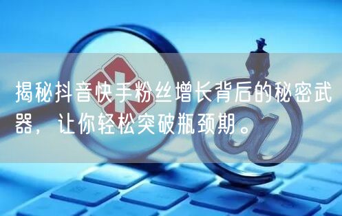 揭秘抖音快手粉丝增长背后的秘密武器，让你轻松突破瓶颈期。