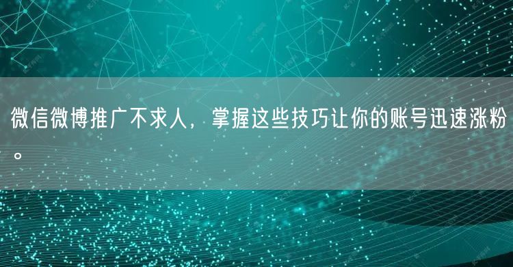 微信微博推广不求人，掌握这些技巧让你的账号迅速涨粉。