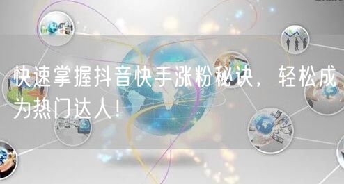 快速掌握抖音快手涨粉秘诀，轻松成为热门达人！