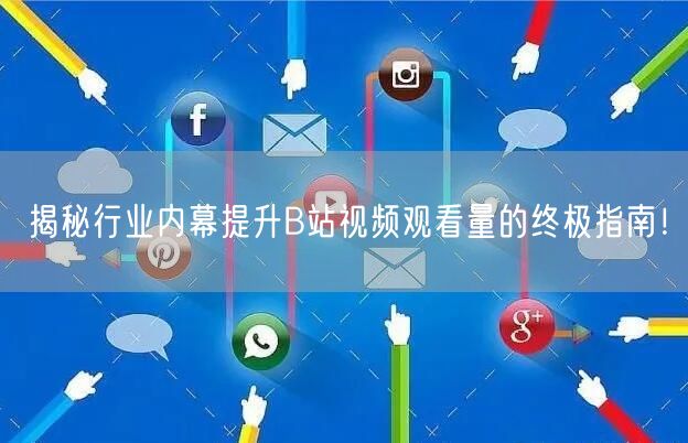 揭秘行业内幕提升B站视频观看量的终极指南！