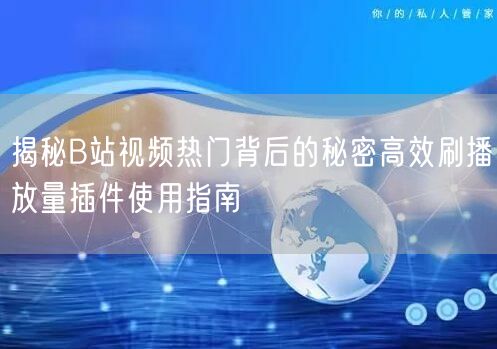 揭秘B站视频热门背后的秘密高效刷播放量插件使用指南