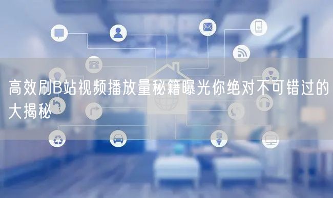 高效刷B站视频播放量秘籍曝光你绝对不可错过的大揭秘