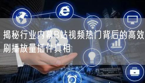 揭秘行业内幕B站视频热门背后的高效刷播放量插件真相