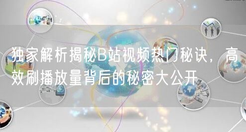 独家解析揭秘B站视频热门秘诀，高效刷播放量背后的秘密大公开