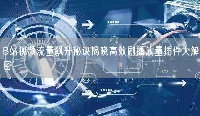 B站视频流量飙升秘诀揭晓高效刷播放量插件大解密