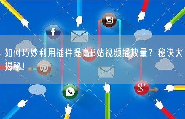 如何巧妙利用插件提高B站视频播放量？秘诀大揭秘！