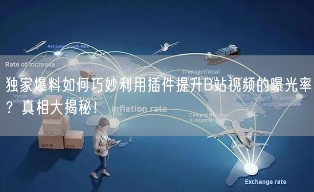 独家爆料如何巧妙利用插件提升B站视频的曝光率？真相大揭秘！