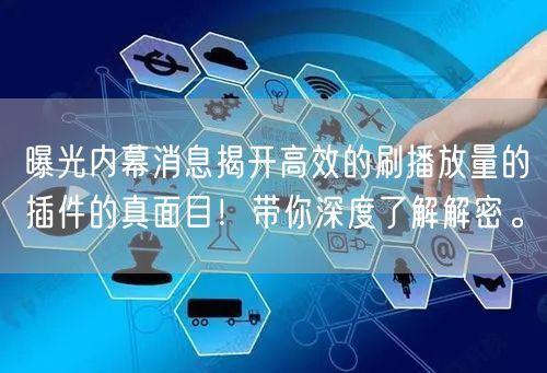 曝光内幕消息揭开高效的刷播放量的插件的真面目！带你深度了解解密。
