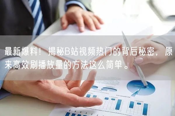 最新爆料！揭秘B站视频热门的背后秘密，原来高效刷播放量的方法这么简单。