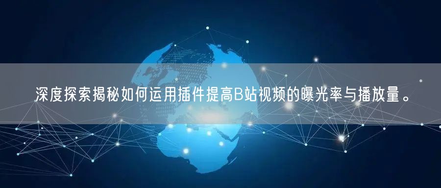 深度探索揭秘如何运用插件提高B站视频的曝光率与播放量。