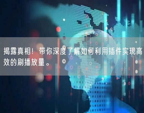 揭露真相！带你深度了解如何利用插件实现高效的刷播放量。