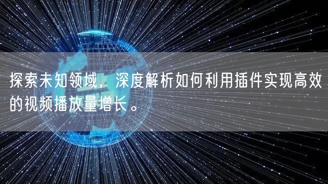探索未知领域，深度解析如何利用插件实现高效的视频播放量增长。