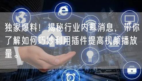 独家爆料！揭秘行业内幕消息，带你了解如何巧妙利用插件提高视频播放量。