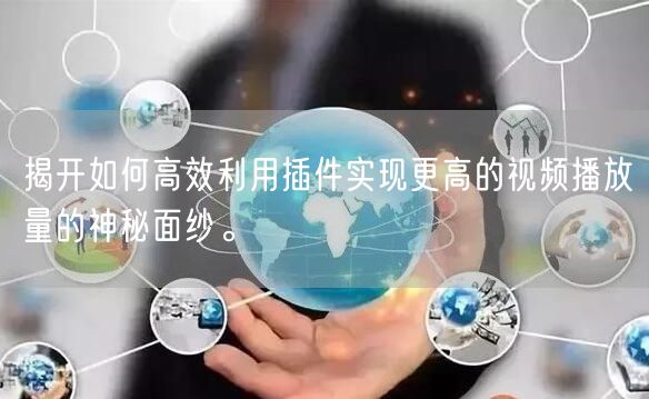 揭开如何高效利用插件实现更高的视频播放量的神秘面纱。