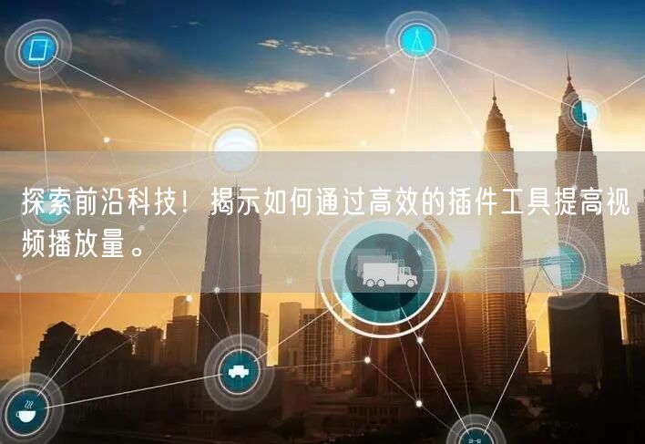 探索前沿科技！揭示如何通过高效的插件工具提高视频播放量。
