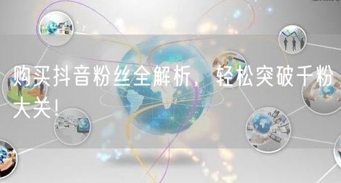 购买抖音粉丝全解析，轻松突破千粉大关！