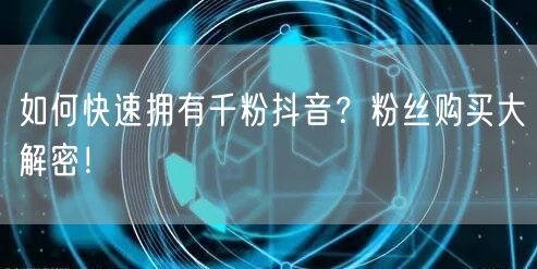 如何快速拥有千粉抖音？粉丝购买大解密！