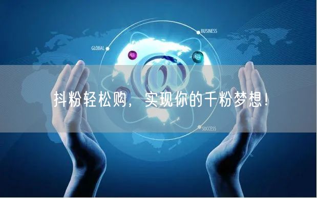 抖粉轻松购，实现你的千粉梦想！