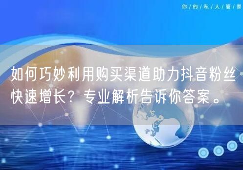 如何巧妙利用购买渠道助力抖音粉丝快速增长？专业解析告诉你答案。