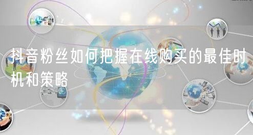 抖音粉丝如何把握在线购买的最佳时机和策略