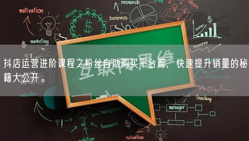 抖店运营进阶课程之粉丝自助购买平台篇，快速提升销量的秘籍大公开。